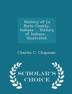 History Of La Porte County, Indiana ... History Of Indiana ... Illustrated. - Scholar's Choice Edition