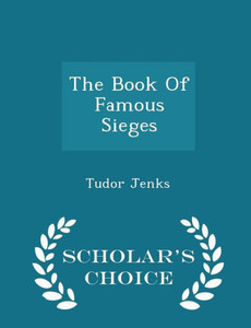 The Book Of Famous Sieges - Scholar's Choice Edition The Book Of Famous Sieges - Scholar's Choice Edition