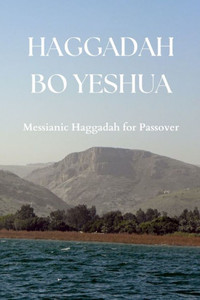 Haggadah Bo Yeshua: Messianic Haggadah For Passover Haggadah Bo Yeshua: Messianic Haggadah For Passover