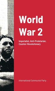 World War Ii: Imperialist War: Anti-Proletarian And Counter-Revolutionary World War Ii: Imperialist War: Anti-Proletarian And Counter-Revolutionary