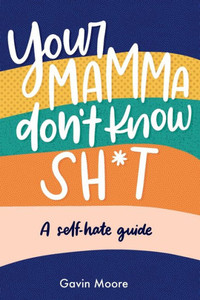 Your Mamma Don'T Know Sh*T: A Self-Hate Guide Your Mamma Don'T Know Sh*T: A Self-Hate Guide