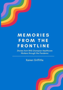 Memories From The Frontline: Stories From Nhs Grampian Healthcare Workers Through The Pandemic Memories From The Frontline: Stories From Nhs Grampian Healthcare Workers Through The Pandemic