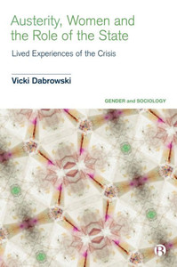 Austerity, Women And The Role Of The State: Lived Experiences Of The Crisis (Gender And Sociology) Austerity, Women And The Role Of The State: Lived Experiences Of The Crisis (Gender And Sociology)