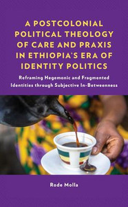 A Postcolonial Political Theology Of Care And Praxis In Ethiopia's Era Of Identity Politics: Reframing Hegemonic And Fragmented Identities Through ... Perspectives In Pastoral Theology And Care) A Postcolonial Political Theology Of Care And Praxis In Ethiopia's Era Of Identity Politics: Reframing Hegemonic And Fragmented Identities Through ... Perspectives In Pastoral Theology And Care)