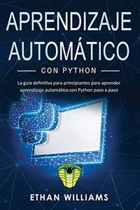Aprendizaje automático con Python: La guía definitiva para principiantes para aprender aprendizaje automático con Python paso a paso (Spanish Edition)