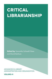 Critical Librarianship (Advances In Library Administration And Organization, 41)