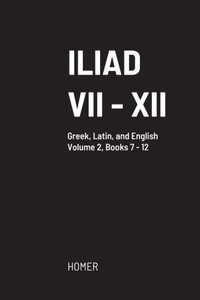 Iliad: Volume Ii, Books Vii To Xii Iliad: Volume Ii, Books Vii To Xii