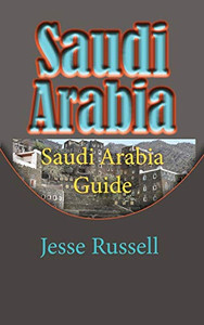 Saudi Arabia: Saudi Arabia Guide Saudi Arabia: Saudi Arabia Guide
