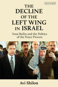 The Decline Of The Left Wing In Israel: Yossi Beilin And The Politics Of The Peace Process (Library Of Modern Middle East Studies) The Decline Of The Left Wing In Israel: Yossi Beilin And The Politics Of The Peace Process (Library Of Modern Middle East Studies)