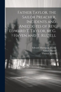 Father Taylor, The Sailor Preacher, Incidents And Anecdotes Of Rev. Edward T. Taylor, By G. Haven And T. Russell Father Taylor, The Sailor Preacher, Incidents And Anecdotes Of Rev. Edward T. Taylor, By G. Haven And T. Russell