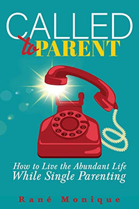 Called to Parent: How to Live the Abundant Life While Single Parenting Called to Parent: How to Live the Abundant Life While Single Parenting