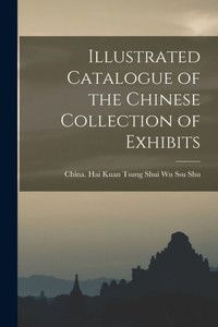 Illustrated Catalogue Of The Chinese Collection Of Exhibits Illustrated Catalogue Of The Chinese Collection Of Exhibits