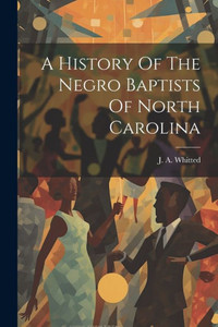 A History Of The Negro Baptists Of North Carolina A History Of The Negro Baptists Of North Carolina