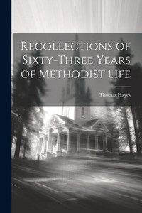 Recollections Of Sixty-Three Years Of Methodist Life Recollections Of Sixty-Three Years Of Methodist Life