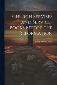 Church Servises And Service-Books Before The Reformation Church Servises And Service-Books Before The Reformation
