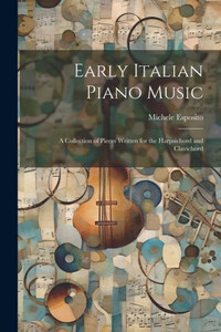 Early Italian Piano Music: A Collection Of Pieces Written For The Harpsichord And Clavichord