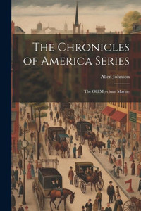 The Chronicles Of America Series: The Old Merchant Marine The Chronicles Of America Series: The Old Merchant Marine