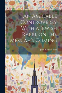 An Amicable Controversy With A Jewish Rabbi, On The Messiah's Coming An Amicable Controversy With A Jewish Rabbi, On The Messiah's Coming