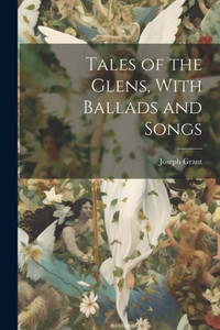 Tales Of The Glens, With Ballads And Songs Tales Of The Glens, With Ballads And Songs