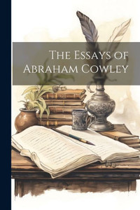 The Essays Of Abraham Cowley The Essays Of Abraham Cowley