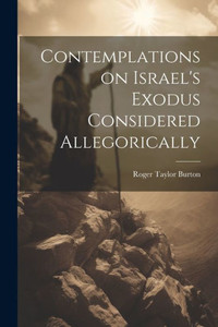 Contemplations On Israel's Exodus Considered Allegorically Contemplations On Israel's Exodus Considered Allegorically