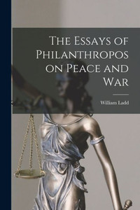 The Essays Of Philanthropos On Peace And War The Essays Of Philanthropos On Peace And War
