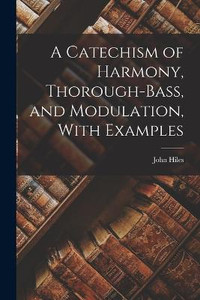 A Catechism Of Harmony, Thorough-Bass, And Modulation, With Examples A Catechism Of Harmony, Thorough-Bass, And Modulation, With Examples