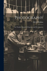 Photography: The Watkins Manual Of Exposure And Development Photography: The Watkins Manual Of Exposure And Development