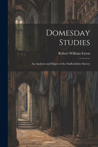 Domesday Studies: An Analysis And Digest Of The Staffordshire Survey Domesday Studies: An Analysis And Digest Of The Staffordshire Survey