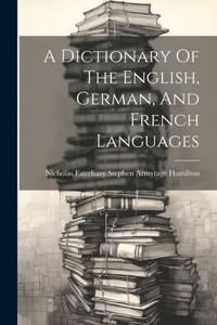 A Dictionary Of The English, German, And French Languages A Dictionary Of The English, German, And French Languages