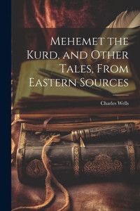 Mehemet The Kurd, And Other Tales, From Eastern Sources Mehemet The Kurd, And Other Tales, From Eastern Sources