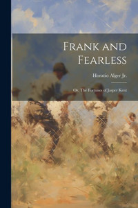 Frank And Fearless: Or, The Fortunes Of Jasper Kent Frank And Fearless: Or, The Fortunes Of Jasper Kent