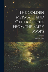The Golden Mermaid And Other Stories From The Fairy Books The Golden Mermaid And Other Stories From The Fairy Books