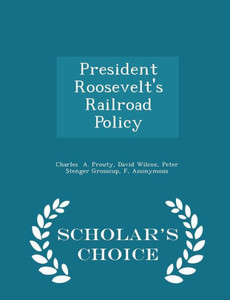 President Roosevelt's Railroad Policy - Scholar's Choice Edition President Roosevelt's Railroad Policy - Scholar's Choice Edition