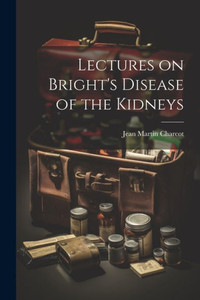 Lectures On Bright's Disease Of The Kidneys Lectures On Bright's Disease Of The Kidneys