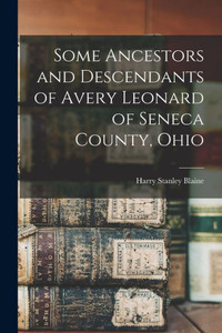 Some Ancestors And Descendants Of Avery Leonard Of Seneca County, Ohio Some Ancestors And Descendants Of Avery Leonard Of Seneca County, Ohio