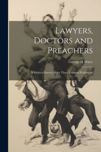 Lawyers, Doctors And Preachers; A Satirical Survey Of The Three Learned Professions
