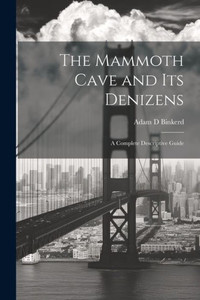 The Mammoth Cave And Its Denizens; A Complete Descriptive Guide The Mammoth Cave And Its Denizens; A Complete Descriptive Guide