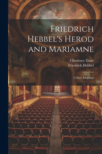 Friedrich Hebbel's Herod And Mariamne; A Free Adaption Friedrich Hebbel's Herod And Mariamne; A Free Adaption
