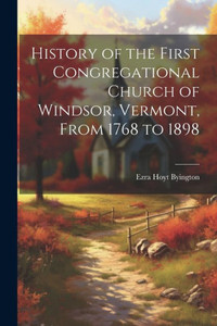 History Of The First Congregational Church Of Windsor, Vermont, From 1768 To 1898