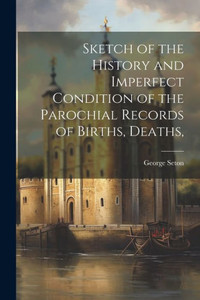 Sketch Of The History And Imperfect Condition Of The Parochial Records Of Births, Deaths,