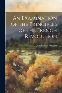 An Examination Of The Principles Of The French Revolution An Examination Of The Principles Of The French Revolution