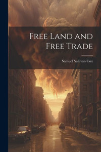 Free Land And Free Trade Free Land And Free Trade
