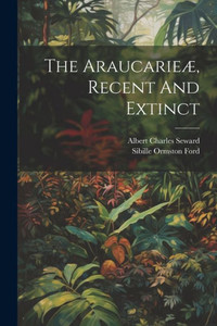 The Araucarieæ, Recent And Extinct The Araucarieæ, Recent And Extinct