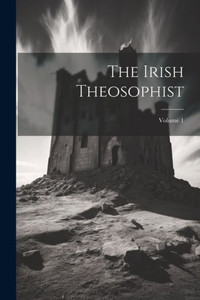 The Irish Theosophist; Volume 1 The Irish Theosophist; Volume 1