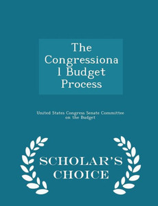 The Congressional Budget Process - Scholar's Choice Edition The Congressional Budget Process - Scholar's Choice Edition