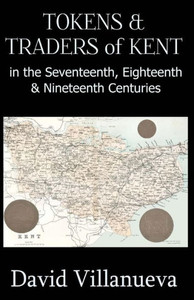 Tokens & Traders Of Kent In The Seventeenth, Eighteenth & Nineteenth Centuries Tokens & Traders Of Kent In The Seventeenth, Eighteenth & Nineteenth Centuries