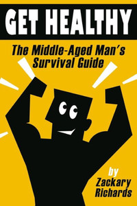 Get Healthy-The Middle-Aged Man's Survival Guide Get Healthy-The Middle-Aged Man's Survival Guide