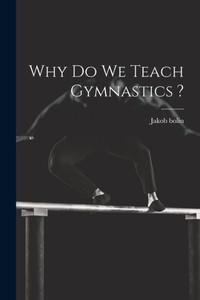 Why Do We Teach Gymnastics ? Why Do We Teach Gymnastics ?