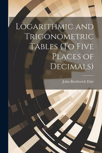 Logarithmic And Trigonometric Tables (To Five Places Of Decimals) Logarithmic And Trigonometric Tables (To Five Places Of Decimals)